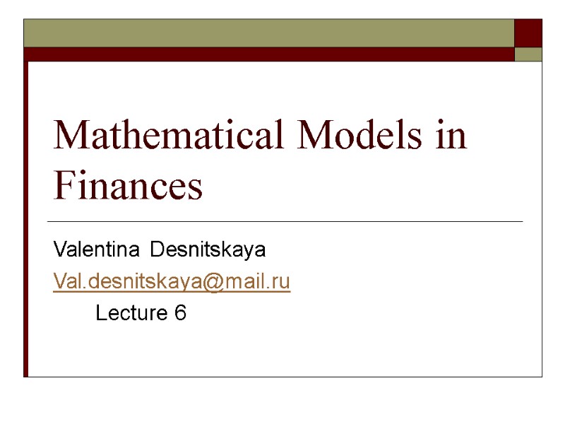 Mathematical Models in Finances Valentina Desnitskaya Val.desnitskaya@mail.ru       